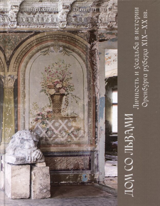 Дом со львами. Личность и усадьба в истории Оренбурга рубежа XIX-XX вв.