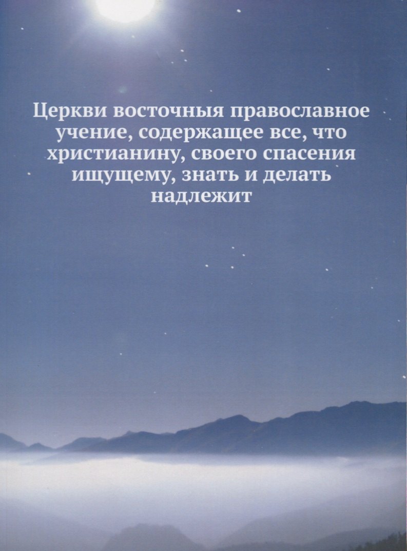 Церкви восточныя православное учение, содержащее все, что христианину, своего спасения ищущему, знать и делать надлежит