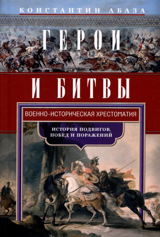 Герои и битвы. Военно-историческая хрестоматия. История подвигов, побед и поражений