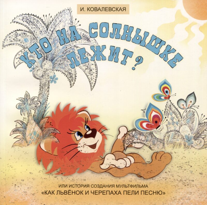 Кто на солнышке лежит? Или история создания мультфильма «Как Львенок и Черепаха пели песню»