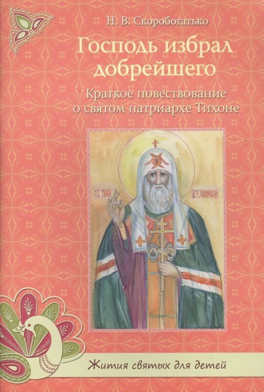 Господь избрал добрейшего. Краткое повествование о святом патриархе Тихоне