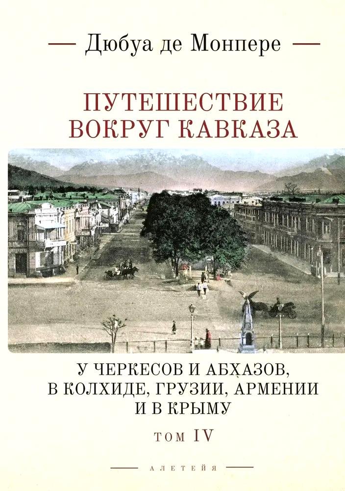 Путешествие вокруг Кавказа: у черкесов и абхазов, в Колхиде, Грузии, Армении и в Крыму, с живописным географическим, археологическим и геологическим атласом. Том IV