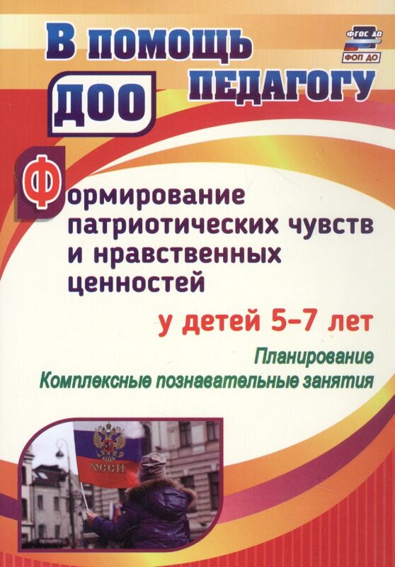 Формирование патриотических чувств и нравственных ценностей у детей 5-7 лет. Планирование. Комплексные познавательные занятия