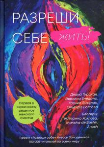 Разреши себе жить. Книга рецептов женского счастья