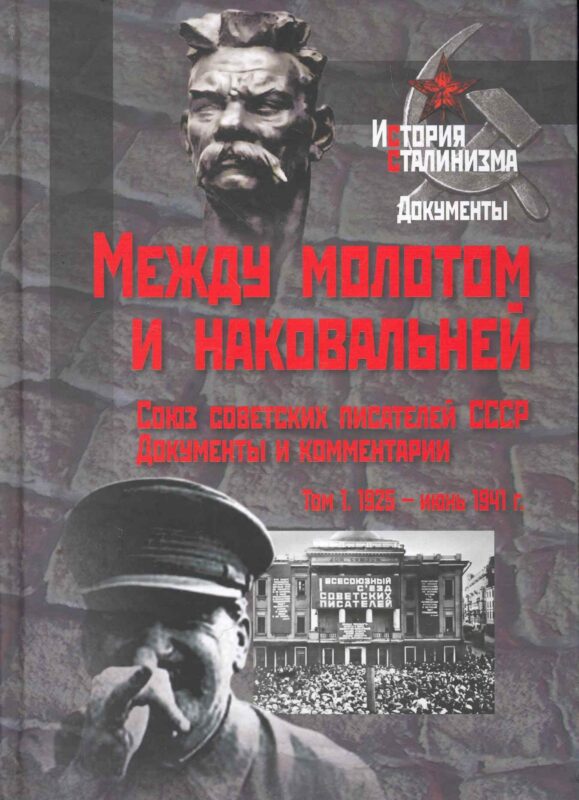Между молотом и наковальней. Союз советских писателей СССР. Документы и комментарии. Т.1. 1925 - июнь 1941 гг. / (История сталинизма Документы). Горяева Т. и др. (Росспэн)