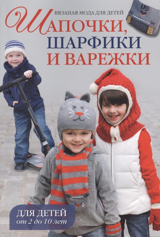 Вязаная мода для детей: Шапочки, шарфики и варежки для детей от 2 до 10 лет