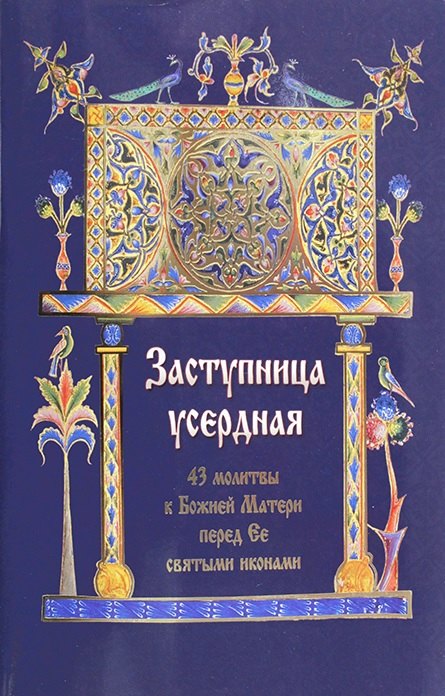 Заступница усердная. 43 молитвы к Божией Матери перед Ее святыми иконами.