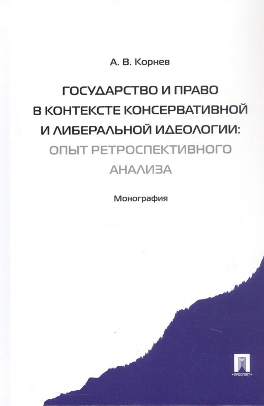 Государство и право в контексте консервативной и либеральной идеологии: опыт ретроспективного анализа. Монография