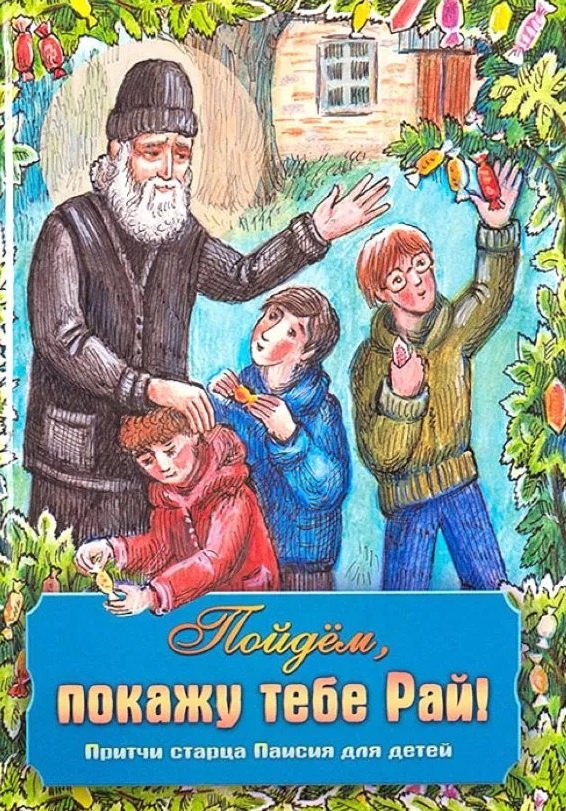 Пойдем, покажу тебе Рай! Притчи старца Паисия для детей