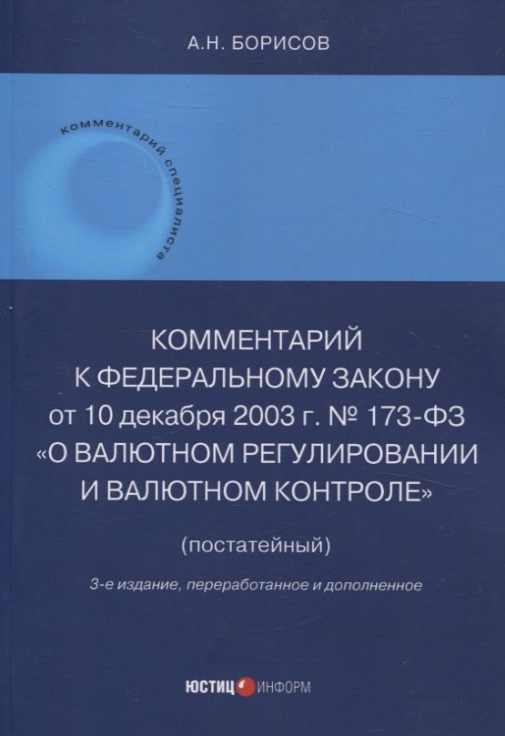 Комментарий к Федеральному закону от 10 декабря 2003 г. № 173-ФЗ "О Валютном регулировании и валютном контроле" (постатейный) 3-е издание переработанное и дополненное