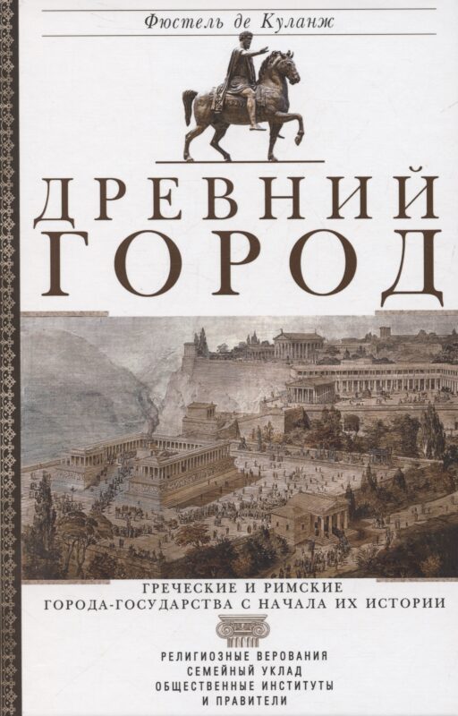 Древний город. Греческие и римские города-государства с начала их истории: религиозные верования, семейный уклад, общественные институты и правители