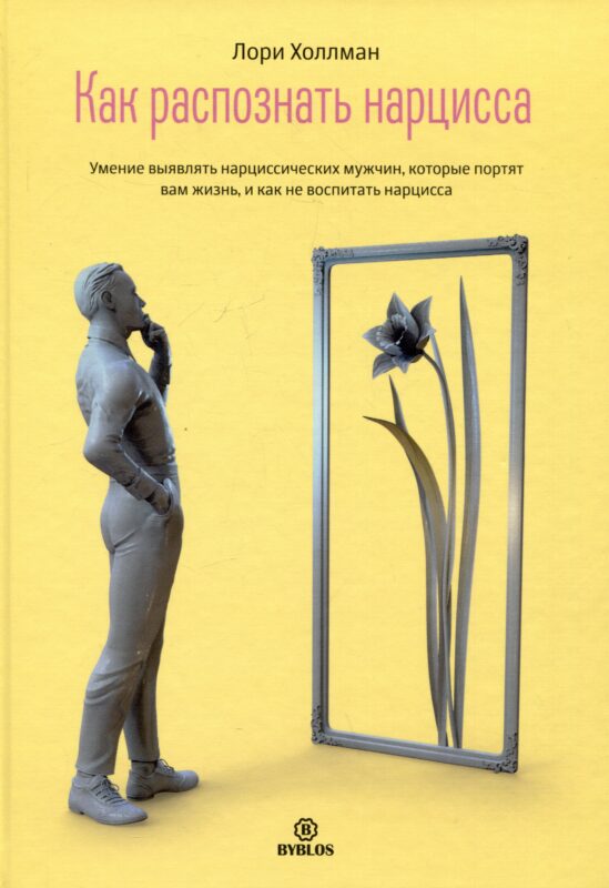 Как распознать нарцисса. Умение выявлять нарциссических мужчин, которые портят вам жизнь, и как не воспитать нарцисса