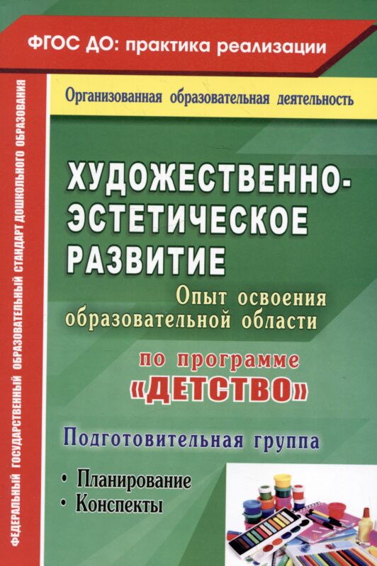 Художественно-эстетическое развитие. Опыт освоения образовательной области по программе "Детство". Планирование, конспекты. Подготовительная группа