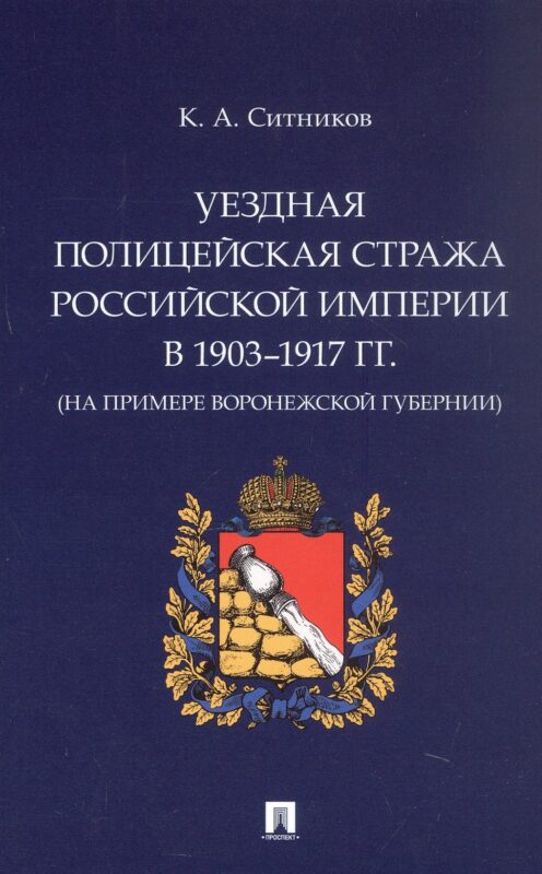 Уездная полицейская стража Российской империи в 1903–1917 гг. (на примере Воронежской губернии). Монография