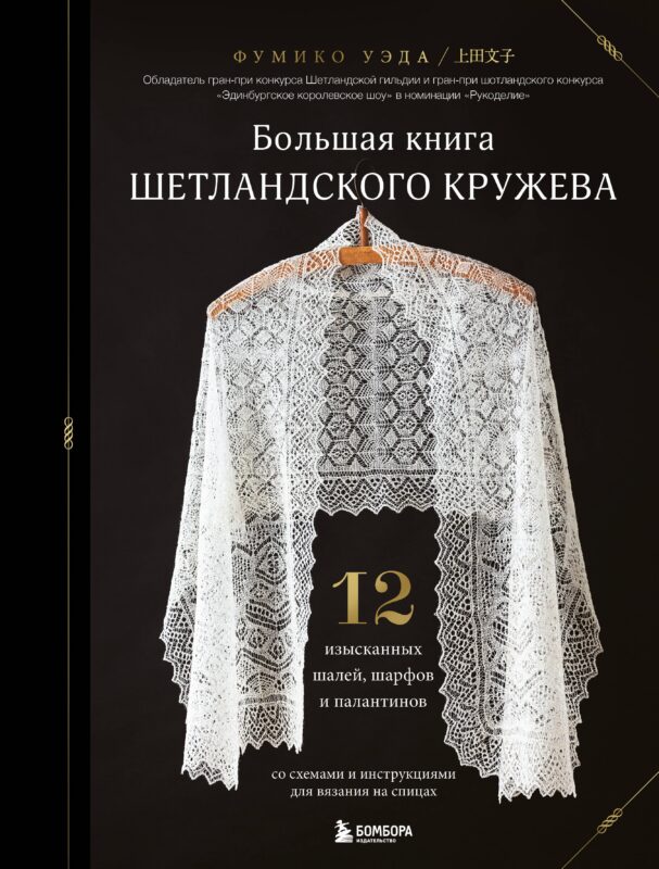Большая книга Шетландского кружева. 12 изысканных шалей, шарфов и палантинов со схемами и инструкциями для вязания на спицах