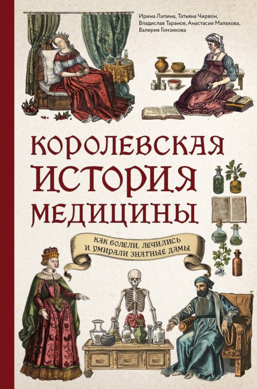 Королевская история медицины. Как болели, лечились и умирали знатные дамы