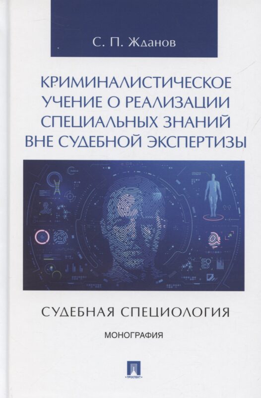 Криминалистическое учение о реализации специальных знаний вне судебной экспертизы (судебная специология). Монография.-М.:Проспект,2025.