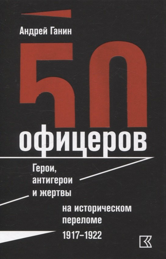 50 офицеров. Герои, антигерои и жертвы на историческом переломе. 1917–1922 гг.