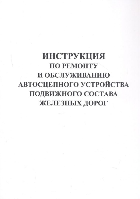 Инструкция по ремонту и обслуживанию автосцепного устройства подвижного состава железных дорог.
