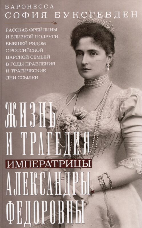 Жизнь и трагедия императрицы Александры Федоровны. Рассказ фрейлины и близкой подруги, бывшей рядом с российской царской семьей в годы правления и трагические дни ссылки