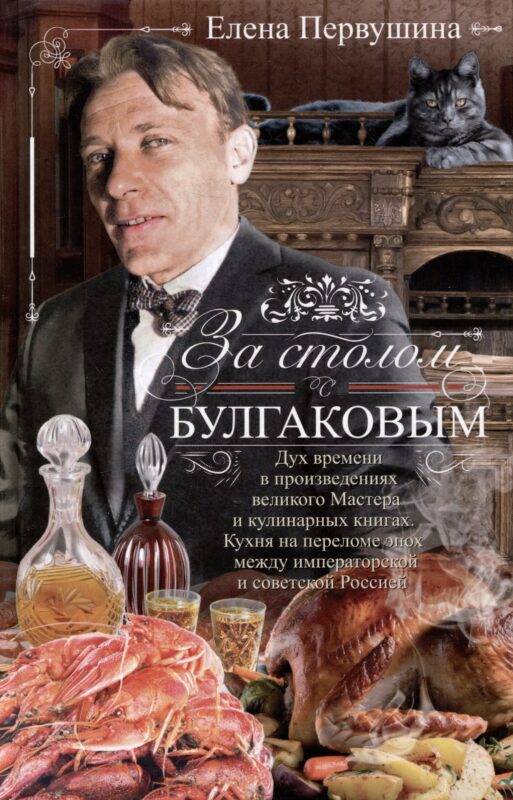 За столом с Булгаковым. Дух времени в произведениях великого Мастера и кулинарных книгах. Кухня на разломе эпох между императорской и советской Россией