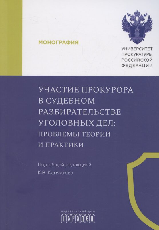 Участие прокурора в судебном разбирательстве уголовных дел: проблемы теории и практики. Монография