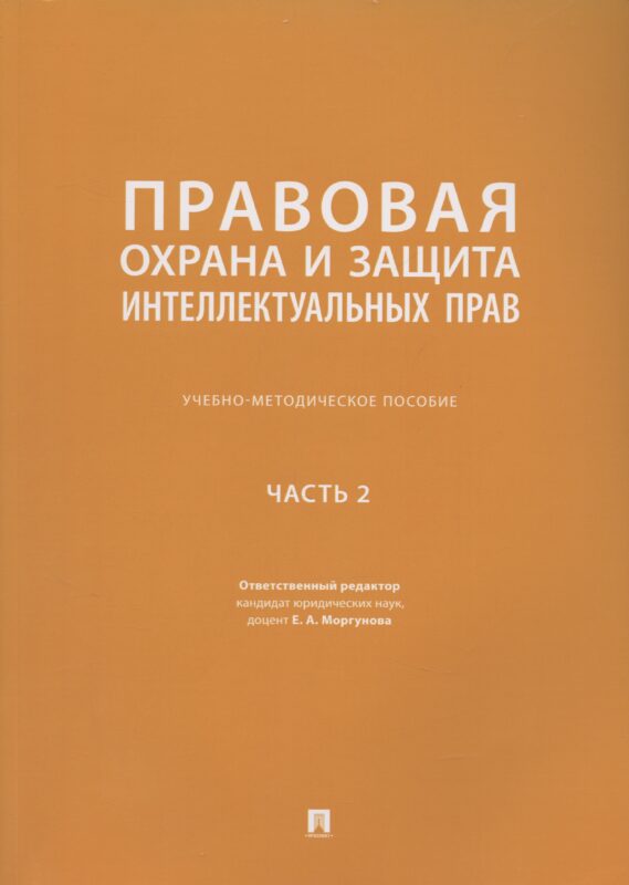 Правовая охрана и защита интеллектуальных прав. Учебно-методическое пособие. В 2-х частях. Часть 2