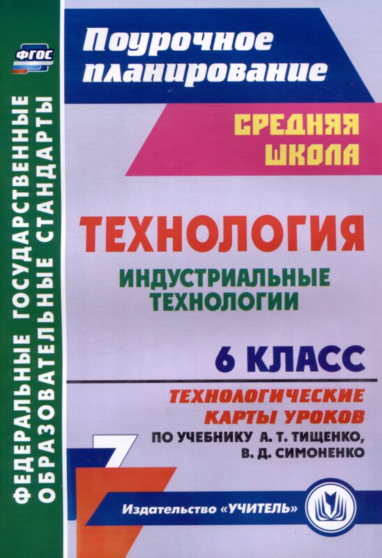 Технология. 6 класс. Индустриальные технологии. Технологические карты уроков по учебнику А.Т. Тищенко, В.Д. Симоненко