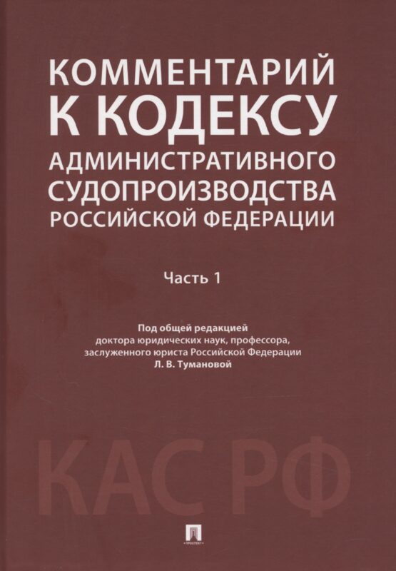 Комментарий к Кодексу административного судопроизводства Российской Федерации. В 2 ч. Ч.1.-М.:Проспект,2025.