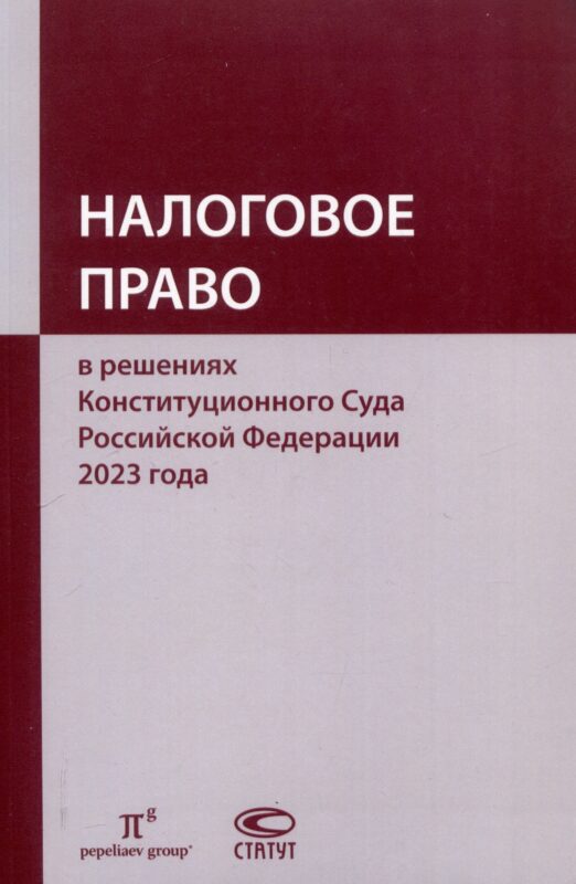 Налоговое право в решениях Конституционного Суда Российской Федерации 2023 года: по материалам XXI науч.-практ. конф. 5–19 апреля 2024 г., Москва–Санкт-Петербург: [сборник]