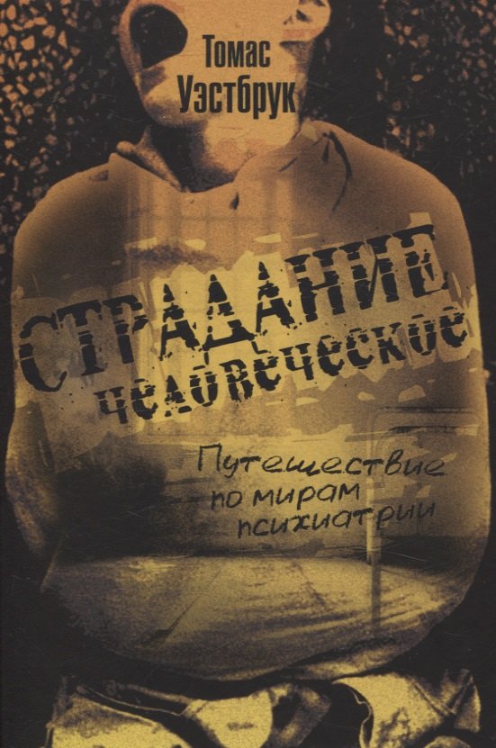 Страдание человеческое: Путешествие по мирам психиатрии