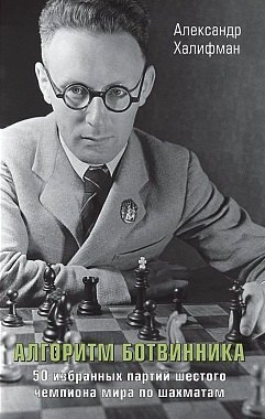 Алгоритм Ботвинника. 50 избранных партий шестого чемпиона мира по шахматам