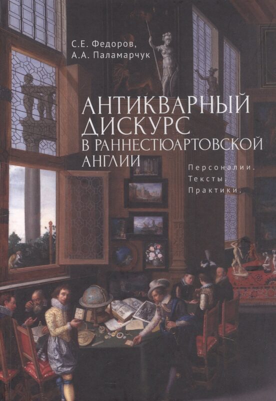 Антикварный дискурс в раннестюартовской Англии. Персоналии. Тексты. Практики