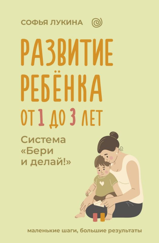 Развитие ребенка: от 1 до 3 лет. Система «Бери и делай!»