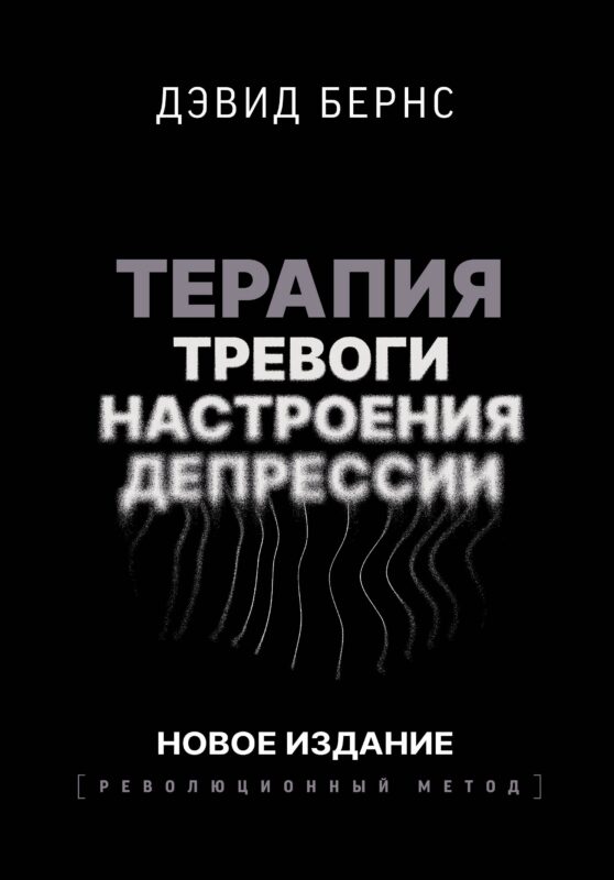 Терапия тревоги, настроения, депрессии. Новое издание. Революционный метод