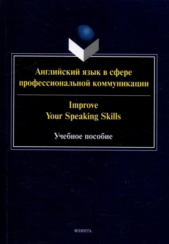 Английский язык в сфере профессиональной коммуникации = Improve your Speaking Skills: учебное пособие