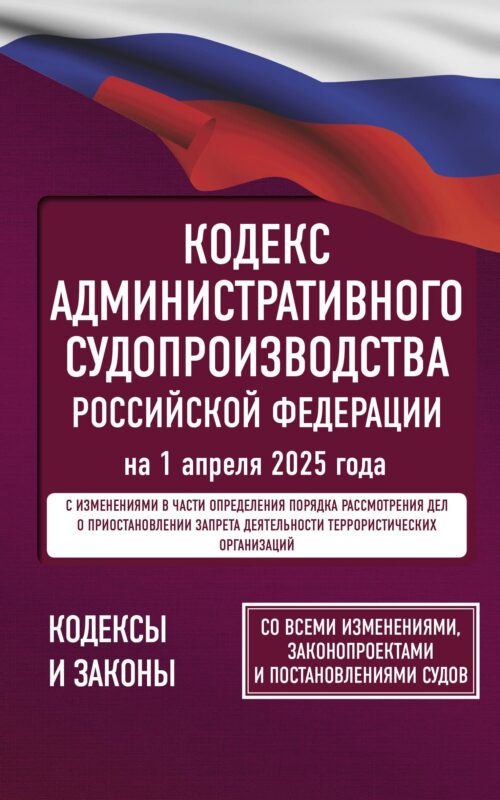Кодекс административного судопроизводства Российской Федерации на 1 апреля 2025 года. Со всеми изменениями, законопроектами и постановлениями судов
