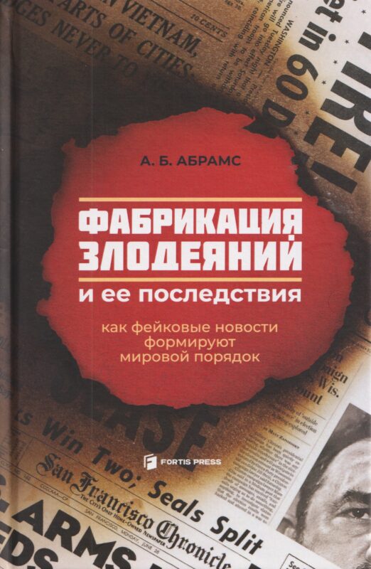 Фабрикация злодеяний и ее последствия. Как фейковые новости формируют мировой порядок