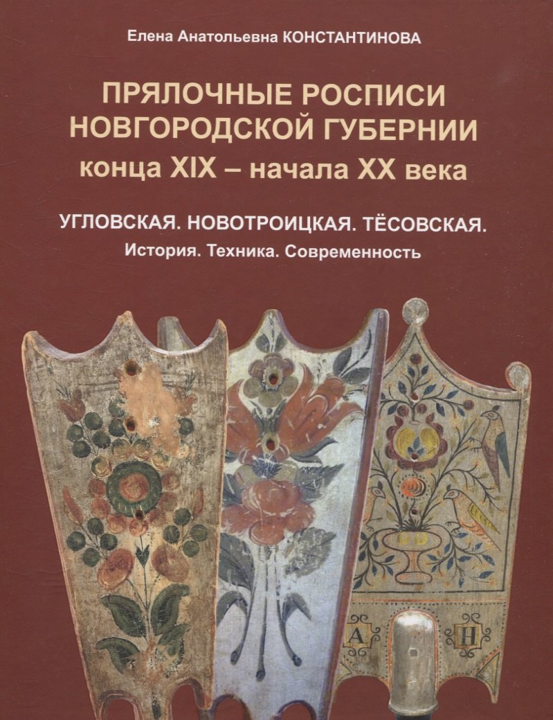 Прялочные росписи Новгородской губернии конца ХIХ – начала ХХ века. Угловская. Новотроицкая. Тёсовская. История. Техника. Современность