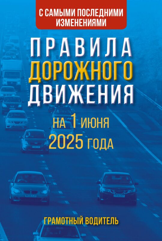 Правила дорожного движения с самыми последними изменениями на 1 июня 2025 года. Грамотный водитель