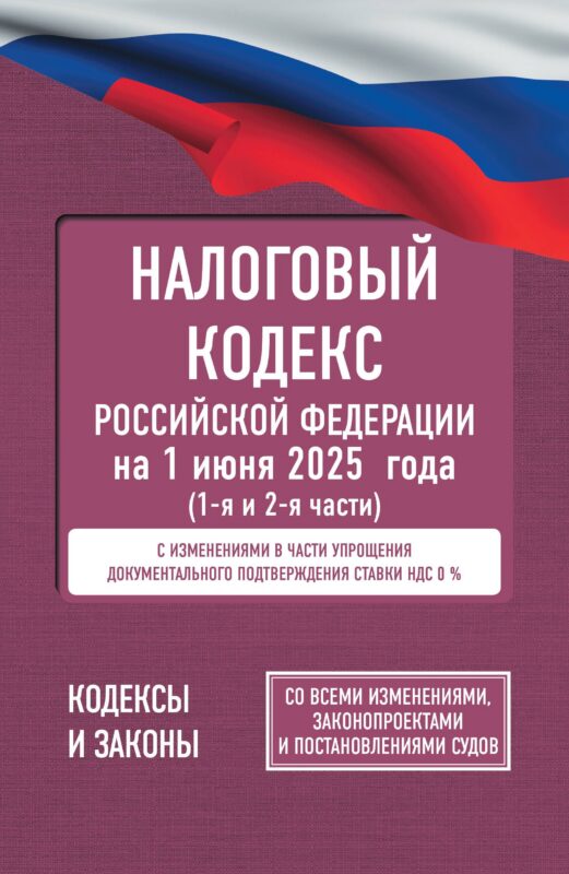 Налоговый кодекс Российской Федерации на 1 июня 2025 года (1-я и 2-я части). Со всеми изменениями, законопроектами и постановлениями судов