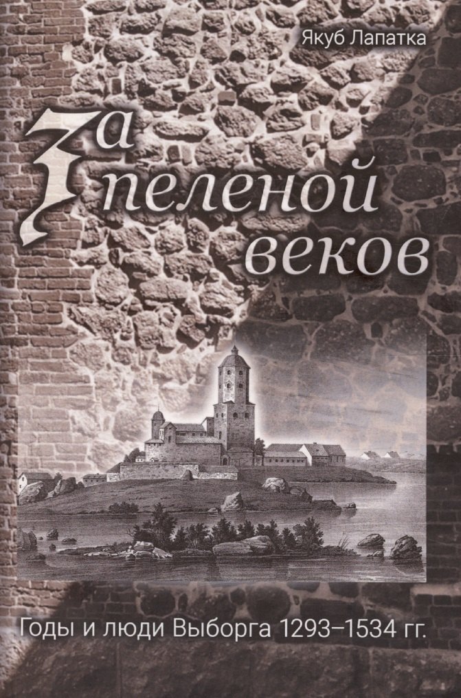 За пеленой веков. Годы и люди Выборга. 1293–1534 гг.