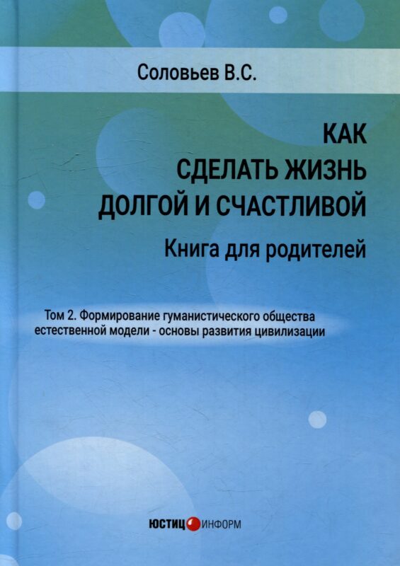 Как сделать жизнь долгой и счастливой. Книга для родителей. Том 2. Формирование гуманистического общества естественной модели – основы развития цивилизации