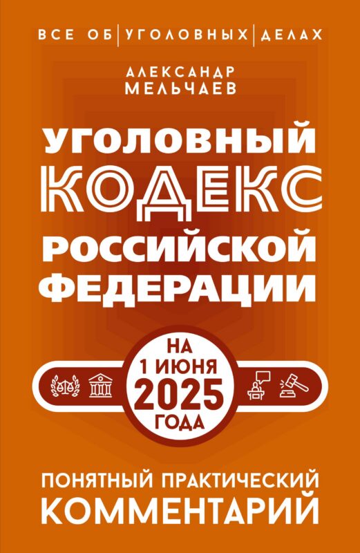 Уголовный кодекс Российской Федерации на 1 июня 2025 года. Понятный практический комментарий