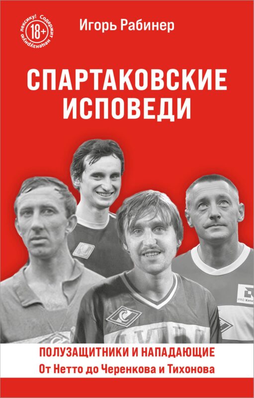 Спартаковские исповеди. От Нетто до Черенкова и Тихонова. Полузащитники и нападающие