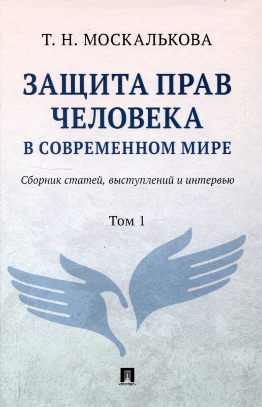 Защита прав человека в современном мире. Сборник статей, выступлений и интервью. В 2 томах. Том1