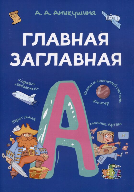 Главная заглавная. Всё про написание заглавной буквы в словах и предложениях. Пособие с развивающими заданиями для детей от 7 лет