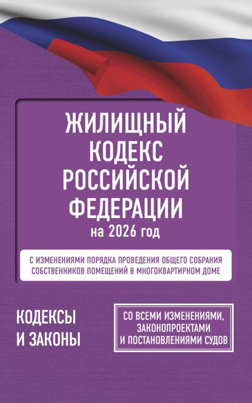 Жилищный кодекс Российской Федерации на 2026 год. Со всеми изменениями, законопроектами и постановлениями судов
