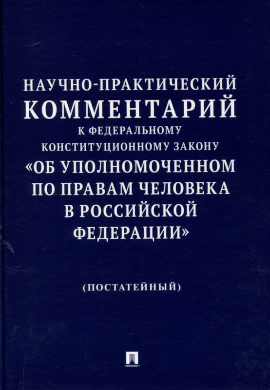 Научно-практический комментарий к Федеральному конституционному закону «Об Уполномоченном по правам человека в Российской Федерации» (постатейный).-М.:Изд-во Проспект,2025.