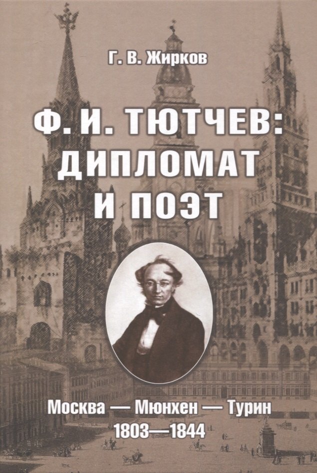 Ф.И. Тютчев: Дипломат и поэт: Москва — Мюнхен — Турин. 1803—1844